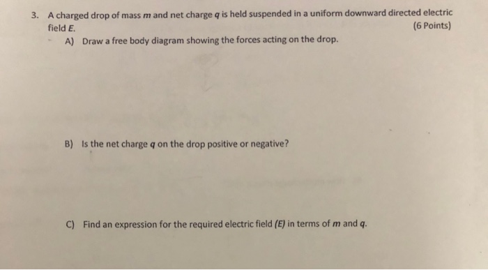 3 A Charged Drop Of Mass M And Net Charge Q Is Held Suspended In A Uniform Downward Directed Electric Field E 6 Point 1