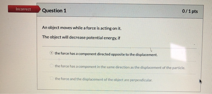 Incorrect Question 1 0 1 Pts An Object Moves While A Force Is Acting On It The Object Will Decrease Potential Energy I 1