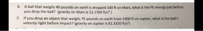 6 A Ball That Weighs 40 Pounds On Earth Is Dropped 100 Ft On Mars What Is The Pe Energy Just Before You Drop The Ball 1