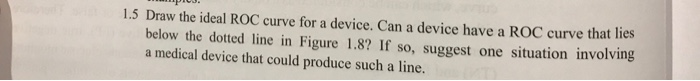 1 5 Draw The Ideal Roc Curve For A Device Can A Device Have A Roc Curve That Lies Below The Dotted Line In Figure 1 8 1
