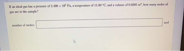 If An Ideal Gas Has A Pressure Of 2 490 X 10 Pa A Temperature Of 11 00 C And A Volume Of 0 0385 M How Many Moles Of 1