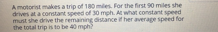 A Motorist Makes A Trip Of 180 Miles For The First 90 Miles She Drives At A Constant Speed Of 30 Mph At What Constant 1