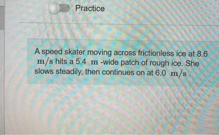 Practice A Speed Skater Moving Across Frictionless Ice At 8 6 M S Hits A 5 4 M Wide Patch Of Rough Ice She Slows Stead 1