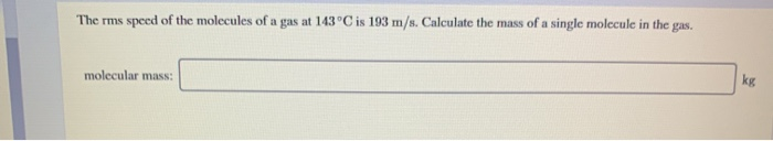The Rms Speed Of The Molecules Of A Gas At 143 C Is 193 M S Calculate The Mass Of A Single Molecule In The Gas Molecul 1