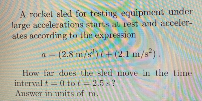 A Rocket Sled For Testing Equipment Under Large Accelerations Starts At Rest And Acceler Ates According To The Expressi 1