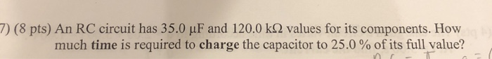 7 8 Pts An Rc Circuit Has 35 0 Uf And 120 0 K 2 Values For Its Components How Much Time Is Required To Charge The Ca 1