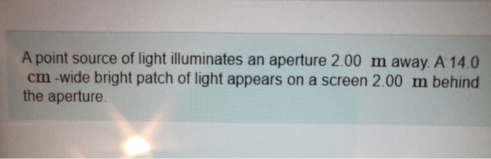 A Point Source Of Light Illuminates An Aperture 2 00 M Away A 14 0 Cm Wide Bright Patch Of Light Appears On A Screen 2 1
