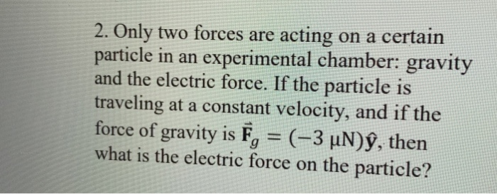 2 Only Two Forces Are Acting On A Certain Particle In An Experimental Chamber Gravity And The Electric Force If The P 1