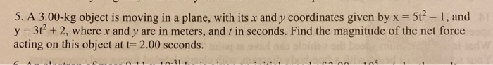 5 A 3 00 Kg Object Is Moving In A Plane With Its X And Y Coordinates Given By X 5t 1 And Y 3t 2 Where X And Y Are 1