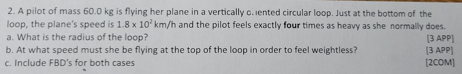 2 A Pilot Of Mass 60 0 Kg Is Flying Her Plane In A Vertically O Lented Circular Loop Just At The Bottom Of The Loop T 1