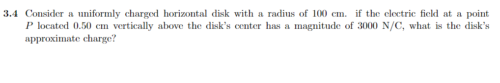 3 4 Consider A Uniformly Charged Horizontal Disk With A Radius Of 100 Cm If The Electric Field At A Point P Located 0 5 1