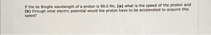 If The De Broglie Wavelength Of A Proton Is 90 0 Fm A What Is The Speed Of The Proton And B Through What Electric P 1