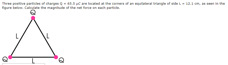 Three Positive Particles Of Charges Q 65 5 C Are Located At The Corners Of An Equilateral Triangle Of Side L 12 1 Cm 1