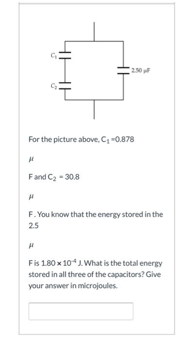2 50 Uf For The Picture Above C1 0 878 Fand C2 30 8 F You Know That The Energy Stored In The 2 5 Fis 1 80 X 104 J W 1