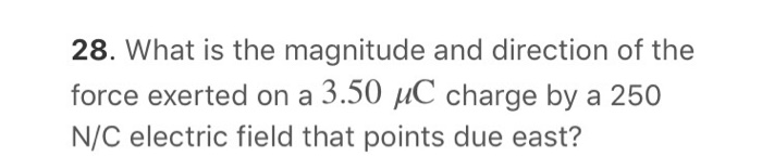 28 What Is The Magnitude And Direction Of The Force Exerted On A 3 50 Uc Charge By A 250 N C Electric Field That Points 1