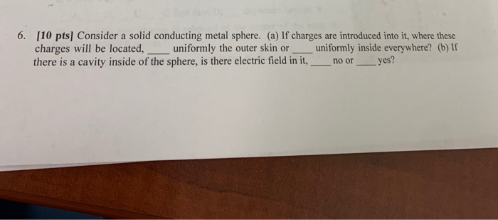 6 10 Pts Consider A Solid Conducting Metal Sphere A If Charges Are Introduced Into It Where These Charges Will Be 1