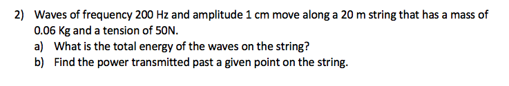 2 Waves Of Frequency 200 Hz And Amplitude 1 Cm Move Along A 20 M String That Has A Mass Of 0 06 Kg And A Tension Of 50n 1
