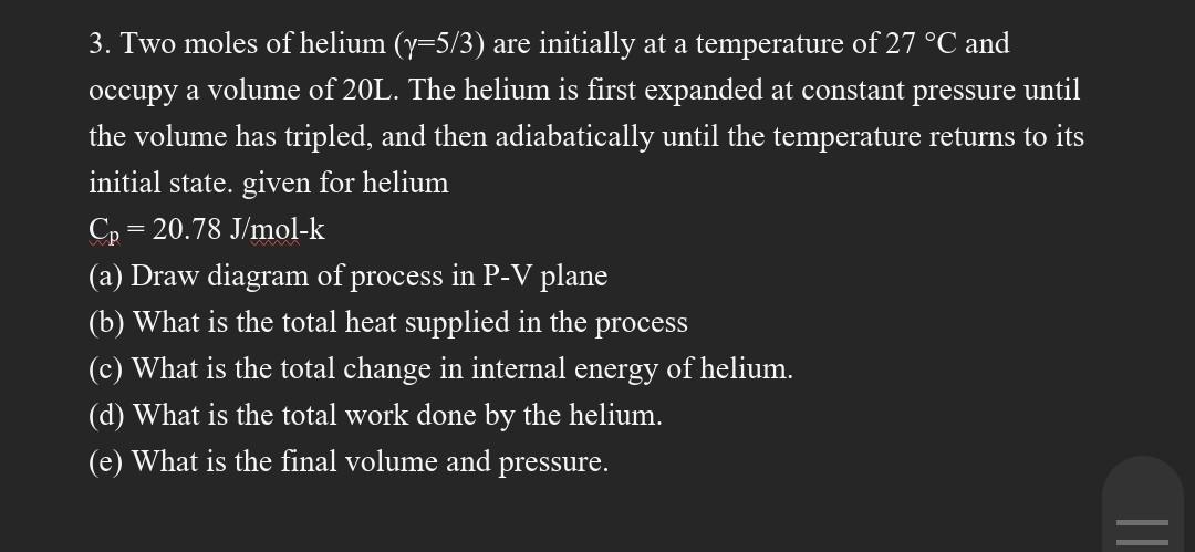 3 Two Moles Of Helium Y 5 3 Are Initially At A Temperature Of 27 C And Occupy A Volume Of 20l The Helium Is First E 1
