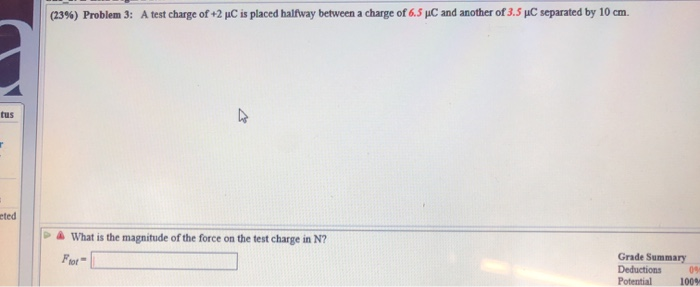 23 Problem 3 A Test Charge Of 2 Pc Is Placed Halfway Between A Charge Of 6 5 Pc And Another Of 3 5 C Separated By 1 1