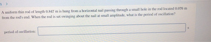 A Uniform Thin Rod Of Length 0 847 M Is Hung From A Horizontal Nail Passing Through A Small Hole In The Rod Located 0 07 1