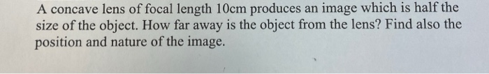 A Concave Lens Of Focal Length 10cm Produces An Image Which Is Half The Size Of The Object How Far Away Is The Object F 1