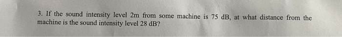 3 If The Sound Intensity Level 2m From Some Machine Is 75 Db At What Distance From The Machine Is The Sound Intensity 1