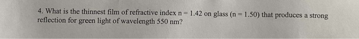 4 What Is The Thinnest Film Of Refractive Index N 1 42 On Glass N 1 50 That Produces A Strong Reflection For Green 1