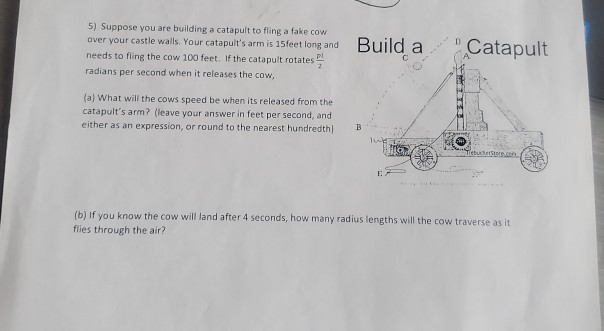 5 Suppose You Are Building A Catapult To Fling A Fake Cow Over Your Castle Walls Your Catapult S Arm Is 15 Feet Long A 1