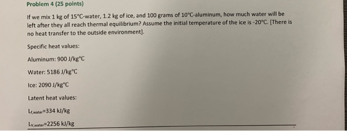 Problem 4 25 Points If We Mix 1 Kg Of 15 C Water 1 2 Kg Of Ice And 100 Grams Of 10 C Aluminum How Much Water Will B 1