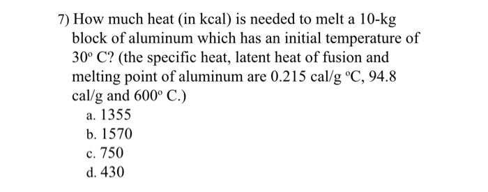 7 How Much Heat In Kcal Is Needed To Melt A 10 Kg Block Of Aluminum Which Has An Initial Temperature Of 30 C The S 1