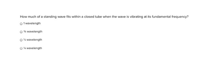 How Much Of A Standing Wave Fits Within A Closed Tube When The Wave Is Vibrating At Its Fundamental Frequency 1 Wavelen 1