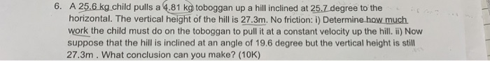 6 A 25 6 Kg Child Pulls A 4 81 Kg Toboggan Up A Hill Inclined At 25 7 Degree To The Horizontal The Vertical Height Of 1