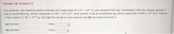 Chapter 18 Problem 17 Two Particles With Identical Positive Charges And A Separation Of 3 37 X 102 M Are Released Fro 1