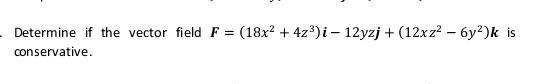 Determine If The Vector Field F 18x2 4z3 I 12yzj 12x Z2 6y2 K Is Conservative 1