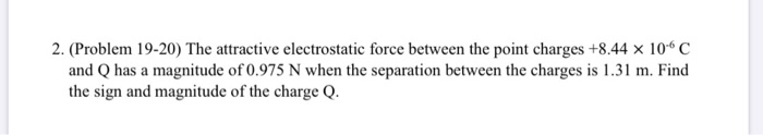 2 Problem 19 20 The Attractive Electrostatic Force Between The Point Charges 8 44 X 10 C And Q Has A Magnitude Of 0 1