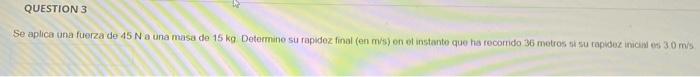 Question 3 Se Aplica Una Fuerza De 45 N A Una Masa De 15 Kg Determine Su Rapidez Final En M S On Instante Que Ha Recor 1