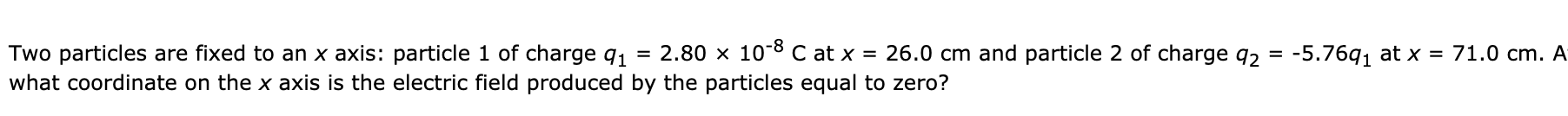 Two Particles Are Fixed To An X Axis Particle 1 Of Charge 91 2 80 X 10 8 C At X 26 0 Cm And Particle 2 Of Charge 92 1