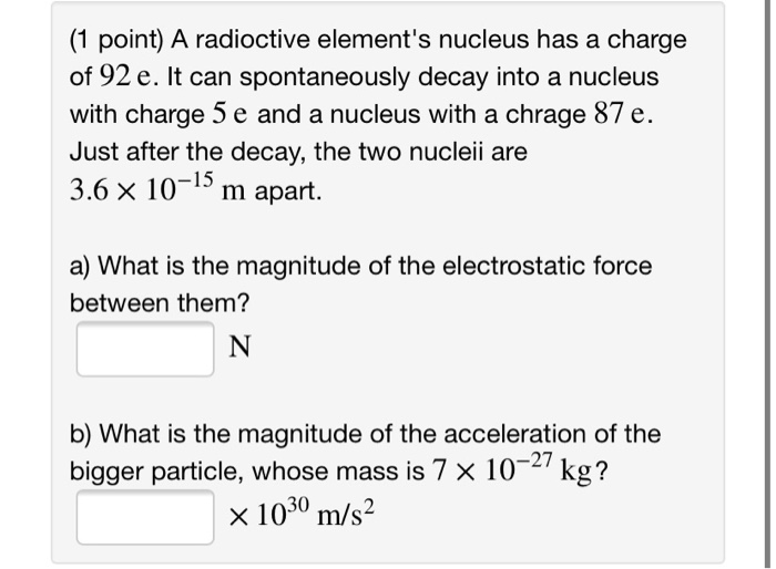 1 Point A Radioctive Element S Nucleus Has A Charge Of 92 E It Can Spontaneously Decay Into A Nucleus With Charge 5 E 1
