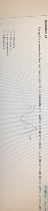 Question 23 3 Points Save An La Grafica Muestra Las Oscilaciones De La Corriente Y El Voltajo En Un Circuito Rlc Este C 1