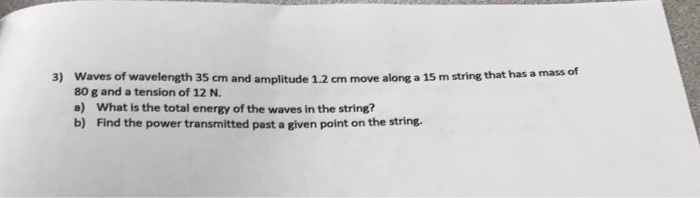 3 Waves Of Wavelength 35 Cm And Amplitude 1 2 Cm Move Along A 15 M String That Has A Mass Of 80 G And A Tension Of 12 N 1