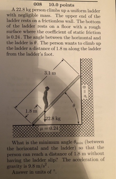 008 10 0 Points A 22 8 Kg Person Climbs Up A Uniform Ladder With Negligible Mass The Upper End Of The Ladder Rests On A 1