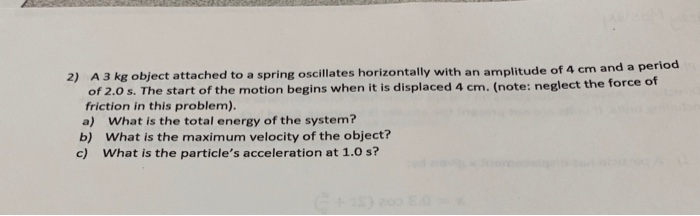 2 A 3 Kg Object Attached To A Spring Oscillates Horizontally With An Amplitude Of 4 Cm And A Period Of 2 0 S The Start 1