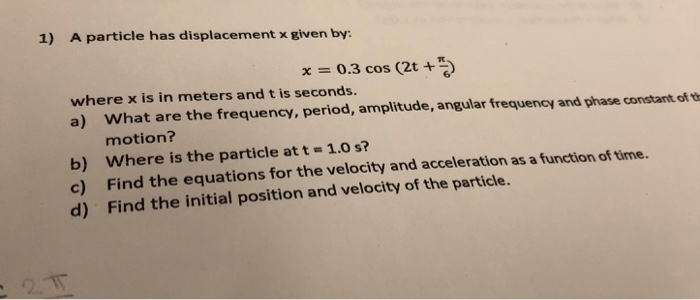 1 A Particle Has Displacement X Given By X 0 3 Cos 2t Where X Is In Meters And T Is Seconds A What Are The Frequ 1