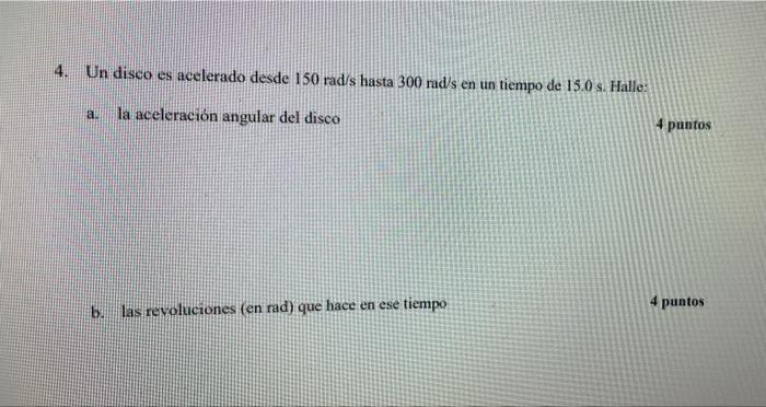 4 Un Disco Es Acelerado Desde 150 Rad S Hasta 300 Rad S En Un Tiempo De 15 0 S Halle A La Aceleracion Angular Del Di 1