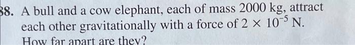 38 A Bull And A Cow Elephant Each Of Mass 2000 Kg Attract Each Other Gravitationally With A Force Of 2 X 10 N How Fa 1