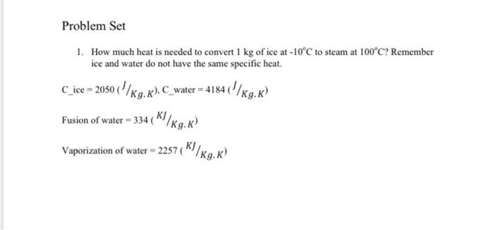 Problem Set 1 How Much Heat Is Needed To Convert 1 Kg Of Ice At 10 C To Steam At 100 C Remember Ice And Water Do Not 1