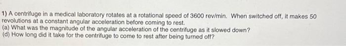 1 A Centrifuge In A Medical Laboratory Rotates At A Rotational Speed Of 3600 Rev Min When Switched Off It Makes 50 Re 1