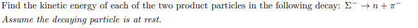Find The Kinetic Energy Of Each Of The Two Product Particles In The Following Decay N I Assume The Decaying Particle 1