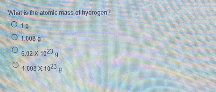 What Is The Atomic Mass Of Hydrogen 0 19 O 1 008 G 6 02 X 1023 1 008 X 1023 9 1