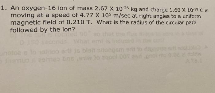 1 An Oxygen 16 Ion Of Mass 2 67 X 10 26 Kg And Charge 1 60 X 10 19 C Is Moving At A Speed Of 4 77 X 105 M Sec At Right 1